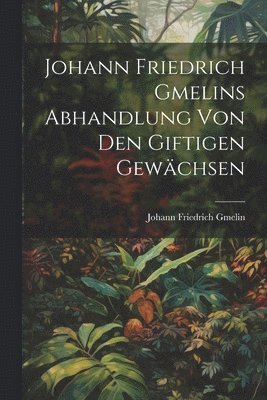 Johann Friedrich Gmelin - Johann Friedrich Gmelins Abhandlung von den giftigen Gewächsen, Häftad
