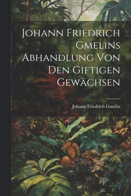 Johann Friedrich Gmelins Abhandlung von den giftigen Gewchsen 1