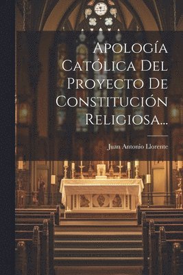 Juan Antonio Llorente - Apología Católica Del Proyecto De Constitución Religiosa..., Häftad
