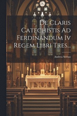 bokomslag De Claris Catechistis Ad Ferdinandum Iv Regem Libri Tres...