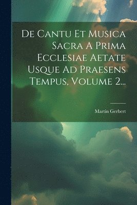 De Cantu Et Musica Sacra A Prima Ecclesiae Aetate Usque Ad Praesens Tempus, Volume 2... 1