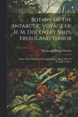 Botany Of The Antarctic Voyage Of H. M. Discovery Ships, Erebus And Terror 1
