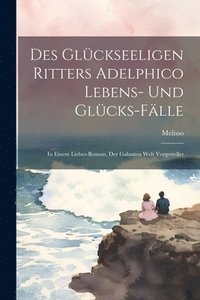 bokomslag Des Glckseeligen Ritters Adelphico Lebens- Und Glcks-flle