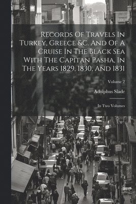 Adolphus Slade - Records Of Travels In Turkey, Greece &c. And Of A Cruise In The Black Sea With The Capitan Pasha, In The Years 1829, 1830, And 1831, Häftad