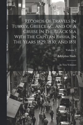 bokomslag Records Of Travels In Turkey, Greece &c. And Of A Cruise In The Black Sea With The Capitan Pasha, In The Years 1829, 1830, And 1831