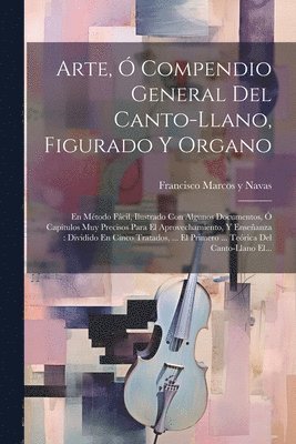 Arte,  Compendio General Del Canto-llano, Figurado Y Organo 1
