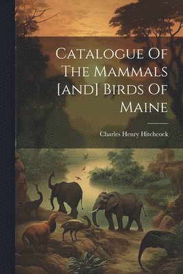 bokomslag Catalogue Of The Mammals [and] Birds Of Maine