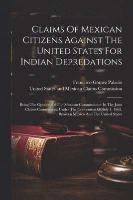 Claims Of Mexican Citizens Against The United States For Indian Depredations 1