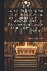 bokomslag Manual Of Bible Truths And Histories Adapted To The Questions Of The Baltimore Catechism Together With A Life Of Christ From The Four Gospels