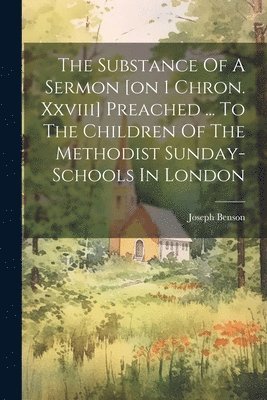 Joseph Benson - Substance Of A Sermon [on 1 Chron. Xxviii] Preached ... To The Children Of The Methodist Sunday-schools In London, Häftad