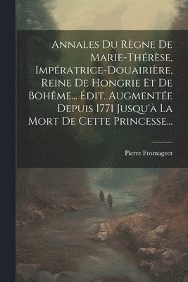 bokomslag Annales Du Rgne De Marie-thrse, Impratrice-douairire, Reine De Hongrie Et De Bohme... dit. Augmente Depuis 1771 Jusqu' La Mort De Cette Princesse...