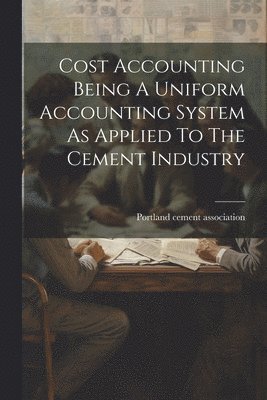 bokomslag Cost Accounting Being A Uniform Accounting System As Applied To The Cement Industry