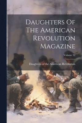 Daughters Of The American Revolution Magazine; Volume 52 1