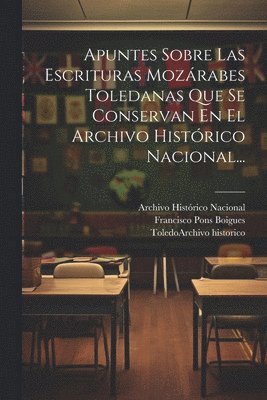 Francisco Pons Boigues, Archivo Histórico Nacional (Spain), Toledo (Ohio) Archivo Historico - Apuntes Sobre Las Escrituras Mozárabes Toledanas Que Se Conservan En El Archivo Histórico Nacional..., Häftad