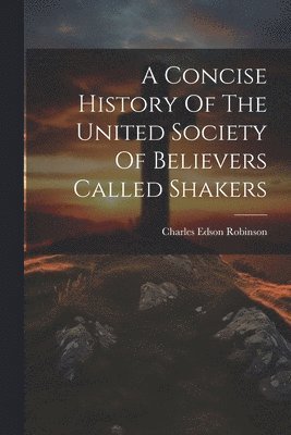 Charles Edson Robinson - Concise History Of The United Society Of Believers Called Shakers, Häftad