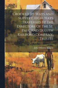 bokomslag Crooked By-ways And Slippery High-ways Traversed By The Directors Of The St. Paul And Duluth Railroad Company, Trustee