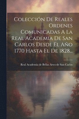 Coleccin De Reales Ordenes Comunicadas A La Real Academia De San Carlos Desde El Ao 1770 Hasta El De 1828... 1