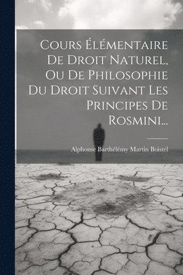 Cours lmentaire De Droit Naturel, Ou De Philosophie Du Droit Suivant Les Principes De Rosmini... 1