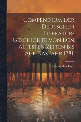 bokomslag Compendium der Deutschen Literatur-Geschichte von den ltesten Zeiten bis auf das Jahr 1781.