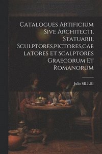 bokomslag Catalogues Artificium Sive Architecti, Statuarii, Sculptores, pictores, caelatores Et Scalptores Graecorum Et Romanorum