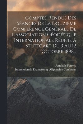 bokomslag Comptes-rendus Des Sances De La Douzime Confrence Gnrale De L'association Godsique Internationale Runie  Stuttgart Du 3 Au 12 Octobre 1898...