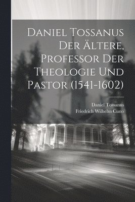 bokomslag Daniel Tossanus der Ältere, Professor der Theologie und Pastor (1541-1602)