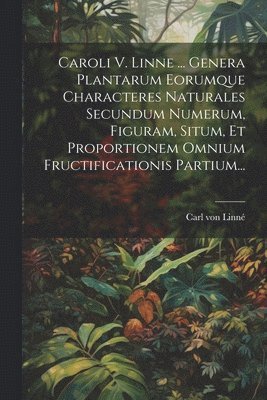 bokomslag Caroli V. Linne ... Genera Plantarum Eorumque Characteres Naturales Secundum Numerum, Figuram, Situm, Et Proportionem Omnium Fructificationis Partium...