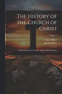 bokomslag History of the Church of Christ; On the Plan of the Late Rev. Joseph Milner Volume; Volume 1
