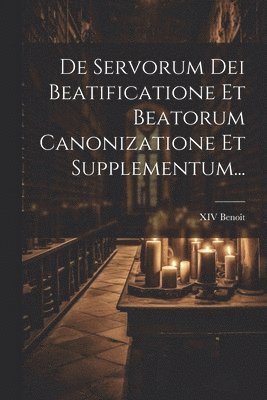 De Servorum Dei Beatificatione Et Beatorum Canonizatione Et Supplementum... 1