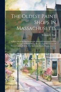 bokomslag Oldest Paint Shops In Massachusetts; A Paper Read At The Nineteenth Annual Convention Of The Society Of Master House Painters And Decorators Of Massachusetts, Held In The American House, Boston, Ja...