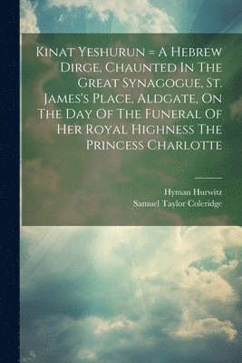 bokomslag Kinat Yeshurun = A Hebrew Dirge, Chaunted In The Great Synagogue, St. James's Place, Aldgate, On The Day Of The Funeral Of Her Royal Highness The Princess Charlotte