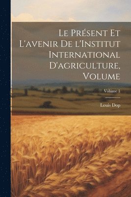 bokomslag Le prsent et l'avenir de l'Institut international d'agriculture, Volume; Volume 1