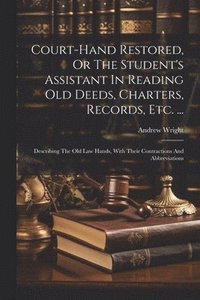 bokomslag Court-hand Restored, Or The Student's Assistant In Reading Old Deeds, Charters, Records, Etc. ...