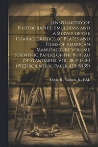 bokomslag Sensitometry of Photographic Emulsions and a Survey of the Characteristics of Plates and Films of American Manufacture Volume Scientific Papers of the Bureau of Standards, Vol. 18, p. 1-120 (1922)