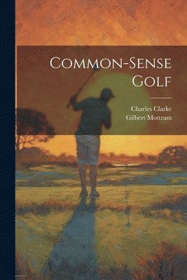 Charles Clarke, Gilbert Mottram - Common-sense Golf, Häftad