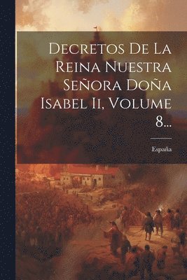 España - Decretos De La Reina Nuestra Señora Doña Isabel Ii, Volume 8..., Häftad