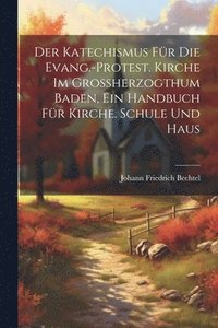 bokomslag Der Katechismus fr die evang.-protest. Kirche im Grossherzogthum Baden, ein Handbuch fr Kirche. Schule und Haus