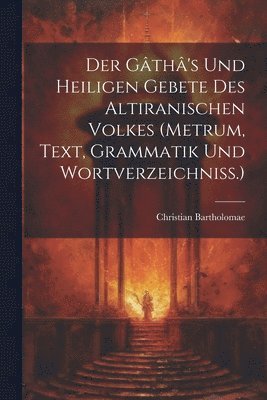 Christian Bartholomae, Christian, 1855-1925, Bartholomae - Gâthâ's Und Heiligen Gebete Des Altiranischen Volkes (metrum, Text, Grammatik Und Wortverzeichniss.), Häftad
