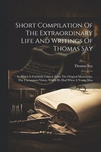 bokomslag Short Compilation Of The Extraordinary Life And Writings Of Thomas Say