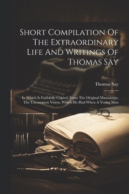 bokomslag Short Compilation Of The Extraordinary Life And Writings Of Thomas Say