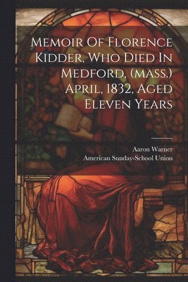 Warner Aaron 1794-1876, American Sunday-School Union - Memoir Of Florence Kidder, Who Died In Medford, (mass.) April, 1832, Aged Eleven Years, Häftad