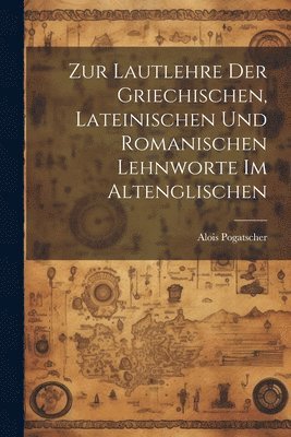 Pogatscher Alois 1852-, Alois, 1852-, Pogatscher - Zur Lautlehre Der Griechischen, Lateinischen Und Romanischen Lehnworte Im Altenglischen, Häftad