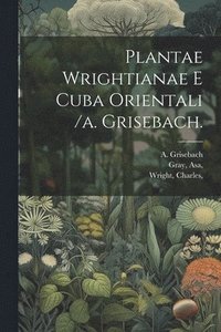 bokomslag Plantae Wrightianae E Cuba Orientali /a. Grisebach.