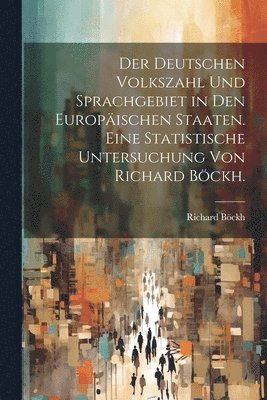 bokomslag Der deutschen Volkszahl und Sprachgebiet in den europischen Staaten. Eine statistische Untersuchung von Richard Bckh.