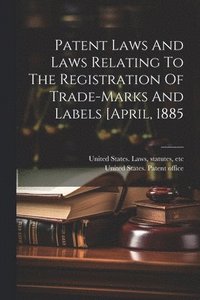 bokomslag Patent Laws And Laws Relating To The Registration Of Trade-marks And Labels [april, 1885