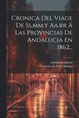 Cronica Del Viage De Ss.mm.y Aa.rr  Las Provincias De Andalucia En 1862... 1