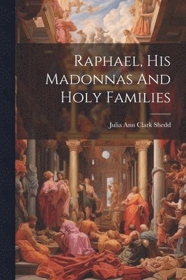 Raphael, His Madonnas And Holy Families, Häftad