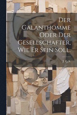 Der Galanthomme oder der Gesellschafter, wie er sein soll. 1