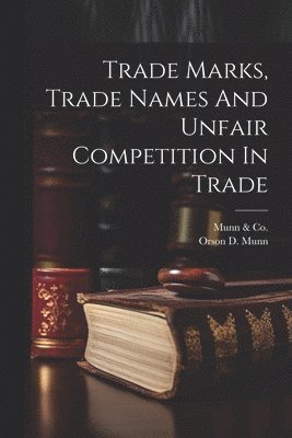 N. y. ). Munn &. Co (New York, Orson D. (Orson DeSaix) B. Munn - Trade Marks, Trade Names And Unfair Competition In Trade, Häftad