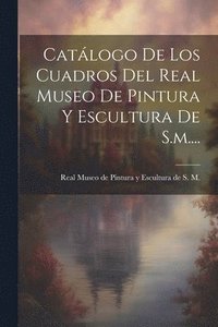 bokomslag Catlogo De Los Cuadros Del Real Museo De Pintura Y Escultura De S.m....